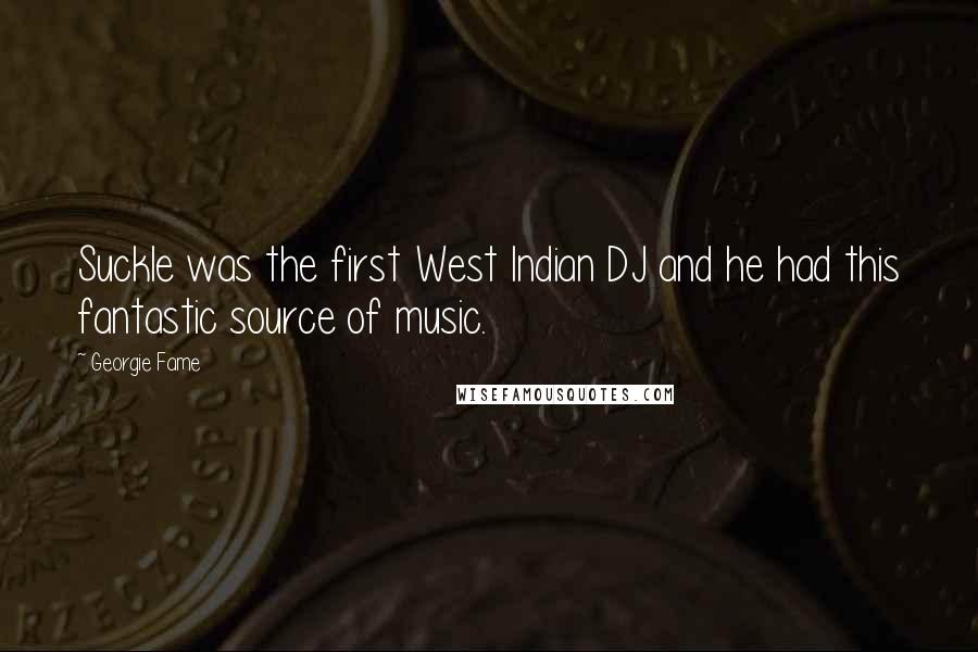 Georgie Fame quotes: Suckle was the first West Indian DJ and he had this fantastic source of music.