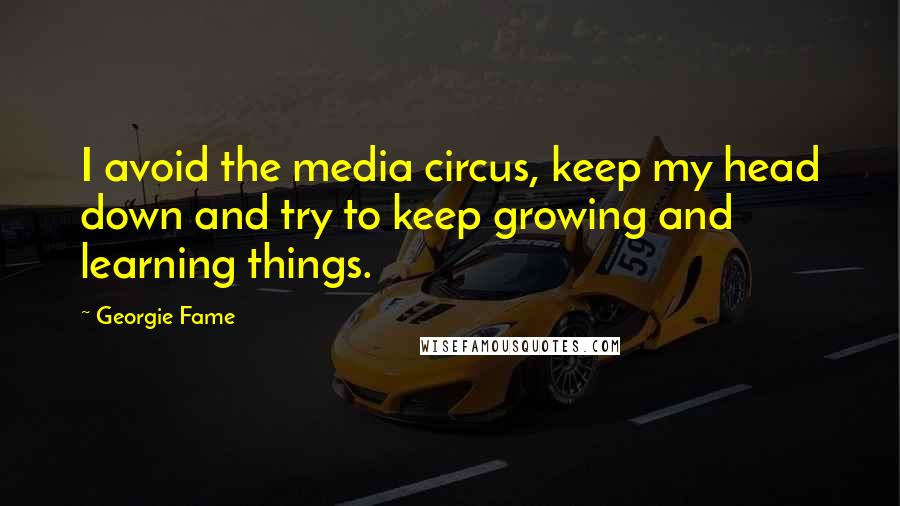 Georgie Fame quotes: I avoid the media circus, keep my head down and try to keep growing and learning things.