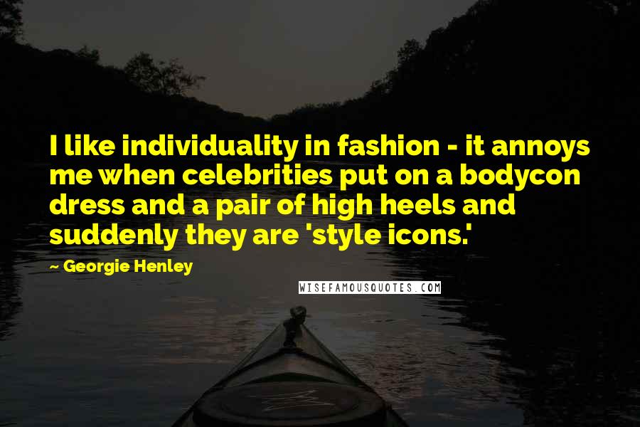Georgie Henley quotes: I like individuality in fashion - it annoys me when celebrities put on a bodycon dress and a pair of high heels and suddenly they are 'style icons.'