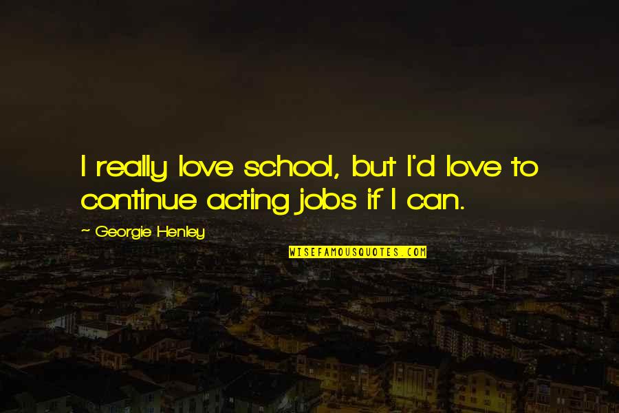 Georgie It Quotes By Georgie Henley: I really love school, but I'd love to