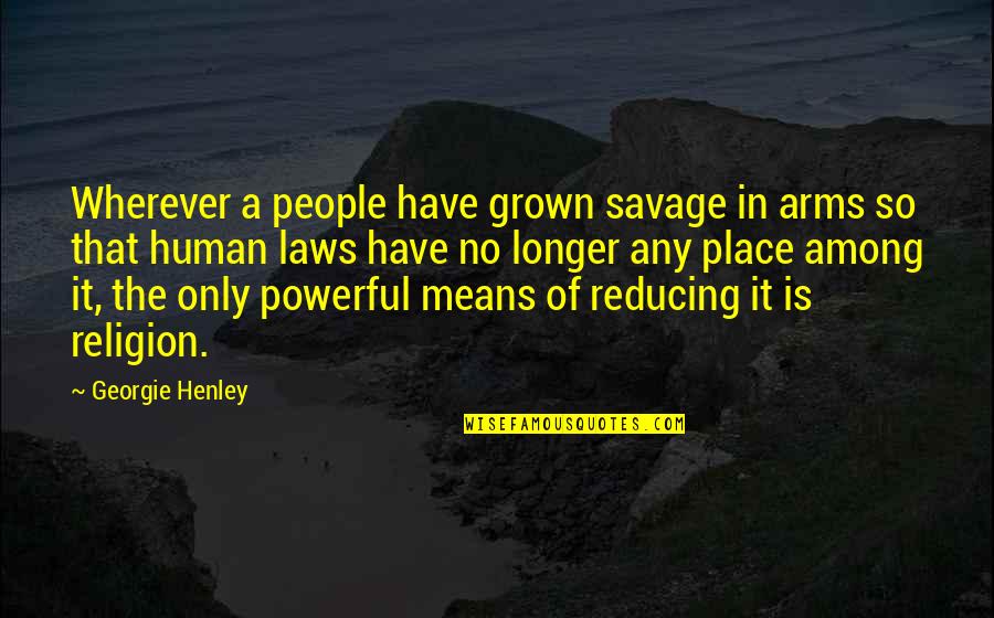 Georgie It Quotes By Georgie Henley: Wherever a people have grown savage in arms