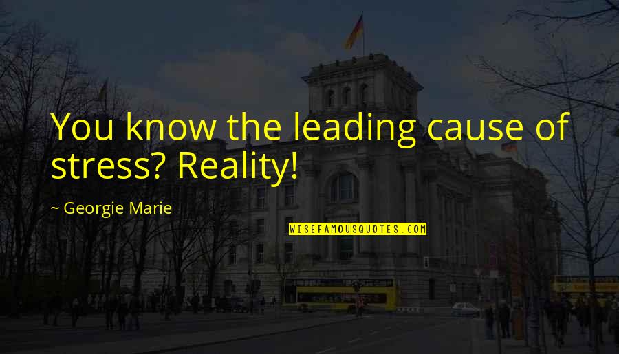 Georgie It Quotes By Georgie Marie: You know the leading cause of stress? Reality!