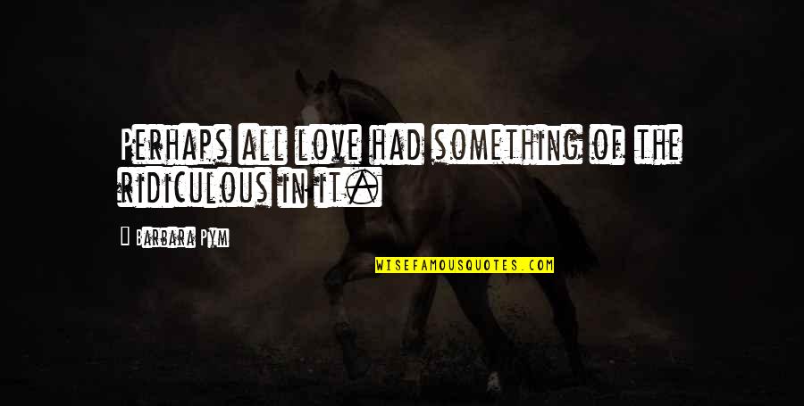 Georgiev Stats Quotes By Barbara Pym: Perhaps all love had something of the ridiculous
