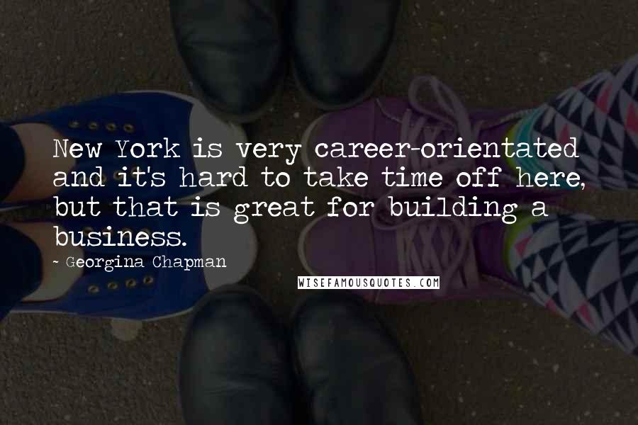 Georgina Chapman quotes: New York is very career-orientated and it's hard to take time off here, but that is great for building a business.