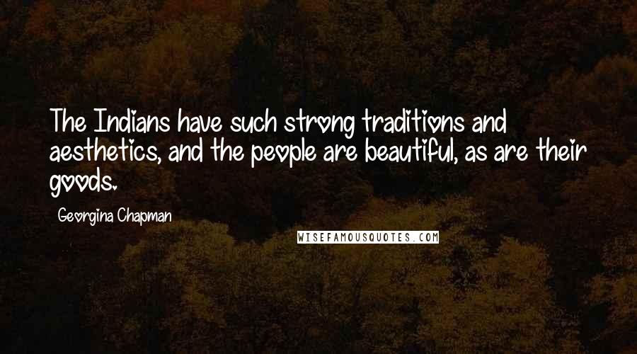 Georgina Chapman quotes: The Indians have such strong traditions and aesthetics, and the people are beautiful, as are their goods.