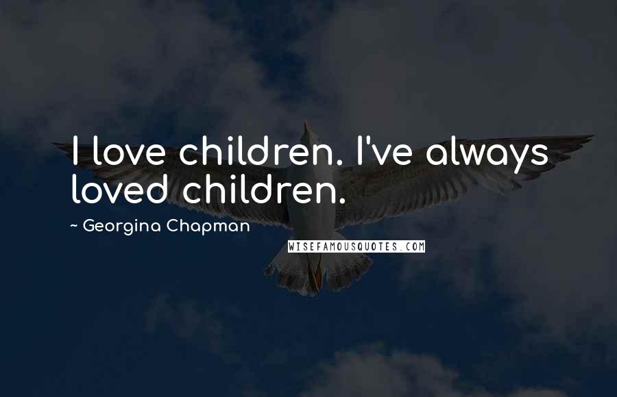 Georgina Chapman quotes: I love children. I've always loved children.