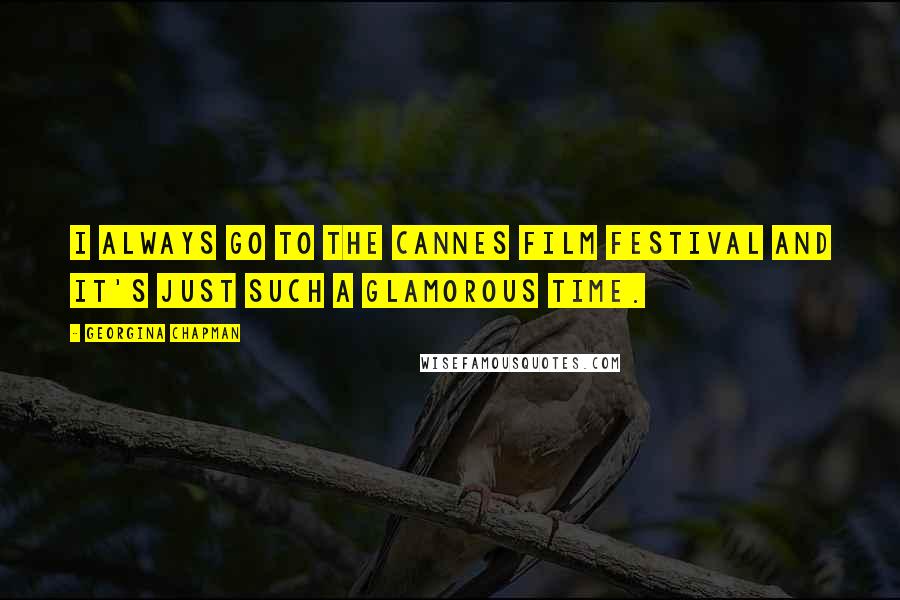 Georgina Chapman quotes: I always go to the Cannes Film Festival and it's just such a glamorous time.