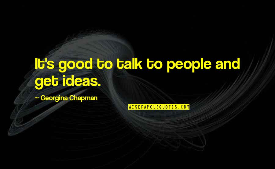 Georgina Chapman Quotes By Georgina Chapman: It's good to talk to people and get Georgina Chapman Quotes By Georgina Chapman: It's good to talk to people and get