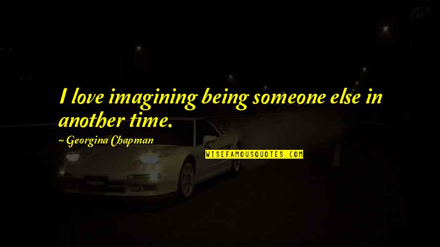 Georgina Chapman Quotes By Georgina Chapman: I love imagining being someone else in another Georgina Chapman Quotes By Georgina Chapman: I love imagining being someone else in another