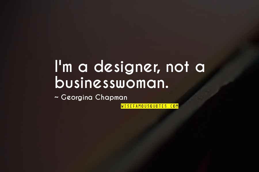 Georgina Chapman Quotes By Georgina Chapman: I'm a designer, not a businesswoman.