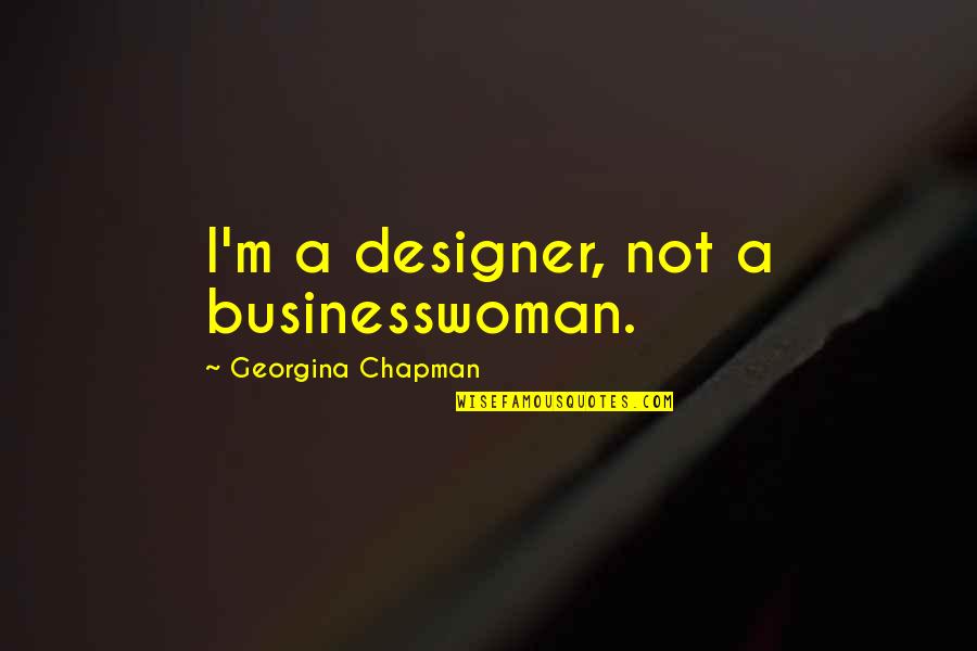 Georgina Quotes By Georgina Chapman: I'm a designer, not a businesswoman.