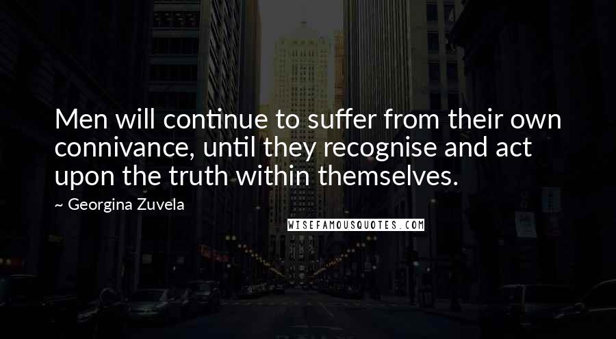 Georgina Zuvela quotes: Men will continue to suffer from their own connivance, until they recognise and act upon the truth within themselves.