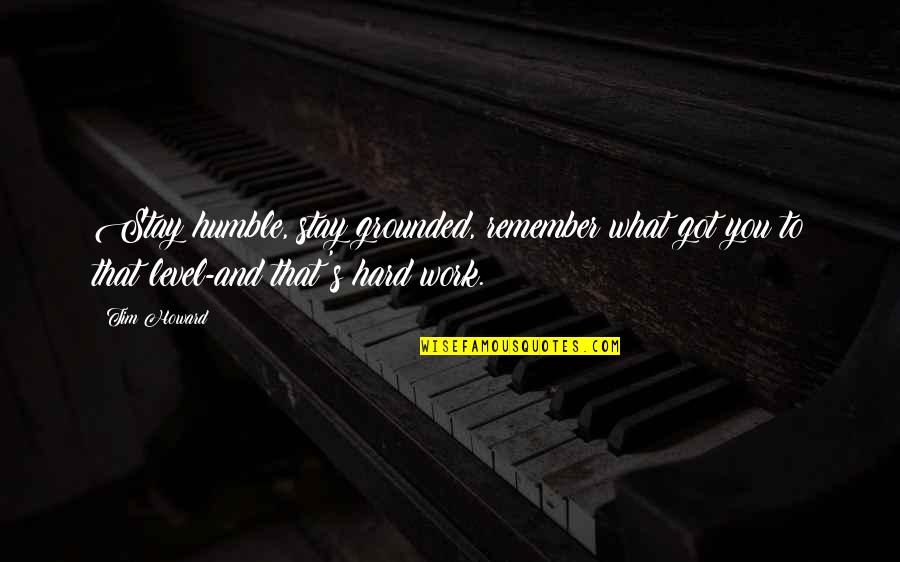 Georgiou Group Quotes By Tim Howard: Stay humble, stay grounded, remember what got you