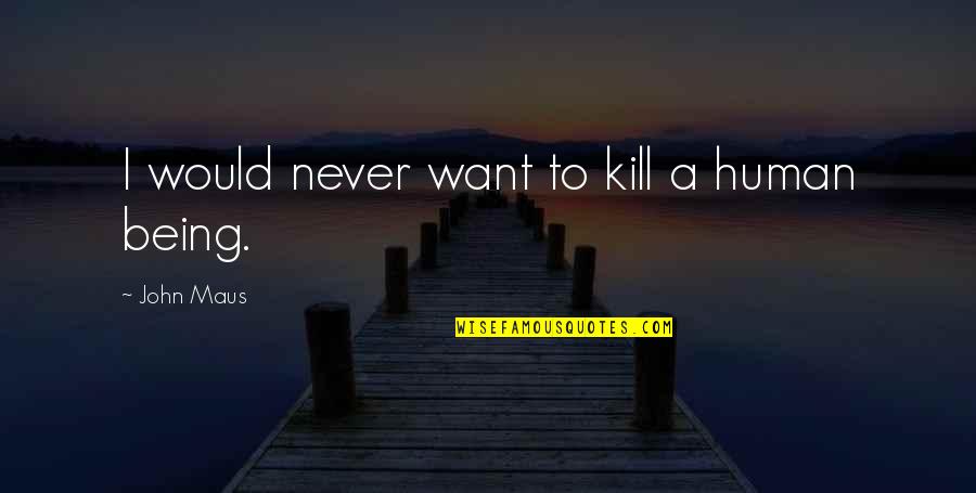 Georgoulis Roofing Quotes By John Maus: I would never want to kill a human Georgoulis Roofing Quotes By John Maus: I would never want to kill a human