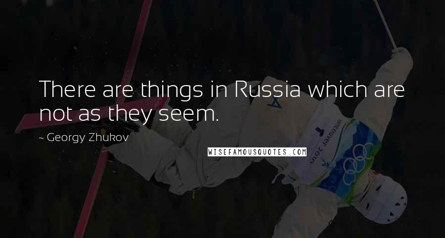 Georgy Zhukov quotes: There are things in Russia which are not as they seem.