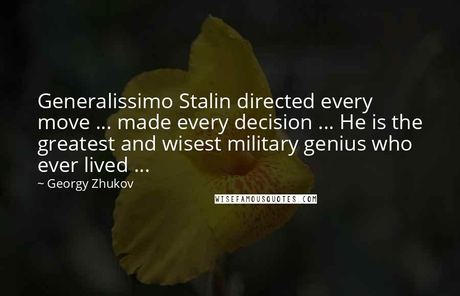 Georgy Zhukov quotes: Generalissimo Stalin directed every move ... made every decision ... He is the greatest and wisest military genius who ever lived ...