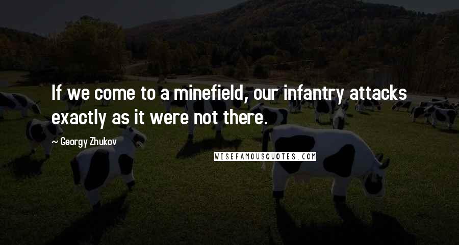 Georgy Zhukov quotes: If we come to a minefield, our infantry attacks exactly as it were not there.