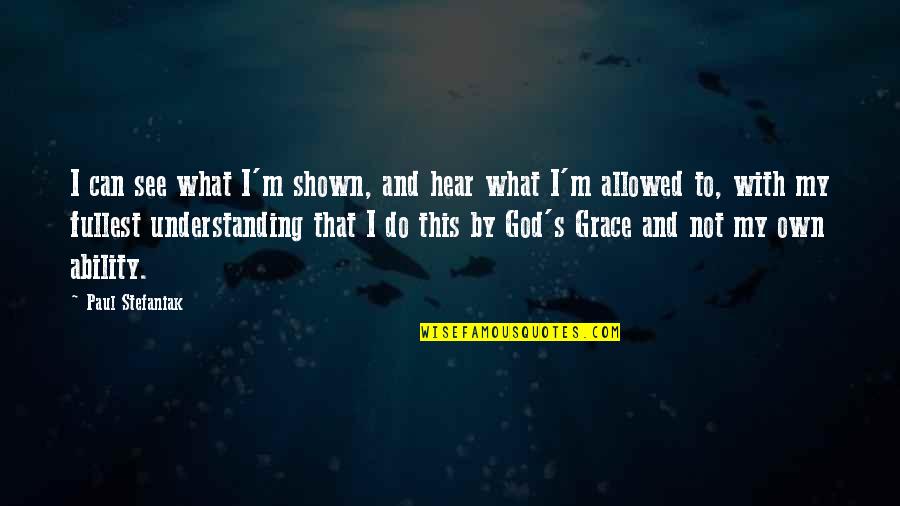 Geosexual Quotes By Paul Stefaniak: I can see what I'm shown, and hear