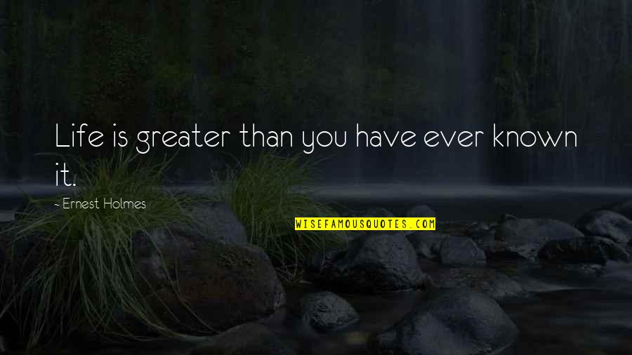 Geosphere Quotes By Ernest Holmes: Life is greater than you have ever known Geosphere Quotes By Ernest Holmes: Life is greater than you have ever known