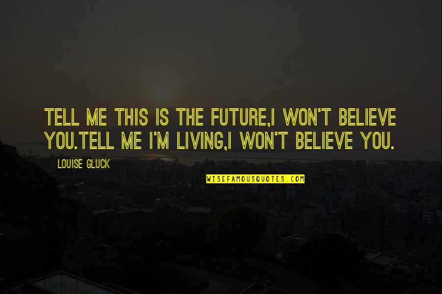 Geovanni Santos Quotes By Louise Gluck: Tell me this is the future,I won't believe Geovanni Santos Quotes By Louise Gluck: Tell me this is the future,I won't believe