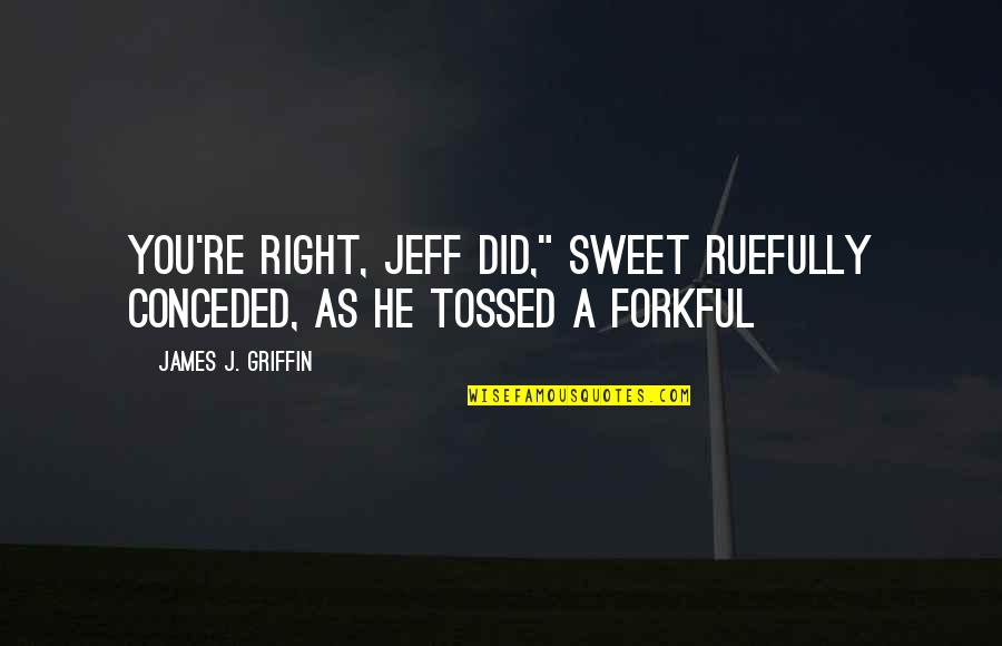 Gepidae Quotes By James J. Griffin: You're right, Jeff did," Sweet ruefully conceded, as