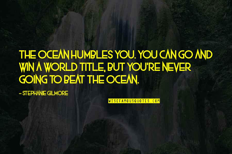 Geppy Cucciari Quotes By Stephanie Gilmore: The ocean humbles you. You can go and Geppy Cucciari Quotes By Stephanie Gilmore: The ocean humbles you. You can go and