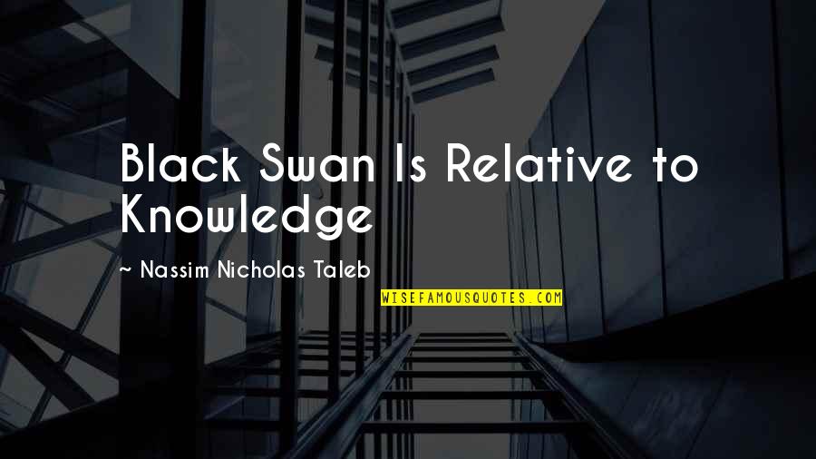 Gepresstes Quotes By Nassim Nicholas Taleb: Black Swan Is Relative to Knowledge Gepresstes Quotes By Nassim Nicholas Taleb: Black Swan Is Relative to Knowledge
