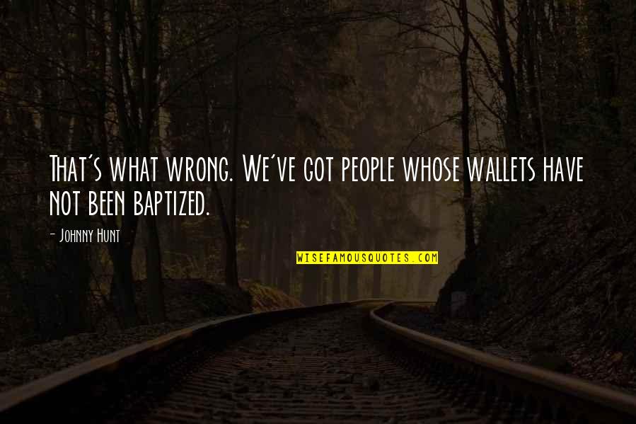 Geprikkeld Om Quotes By Johnny Hunt: That's what wrong. We've got people whose wallets