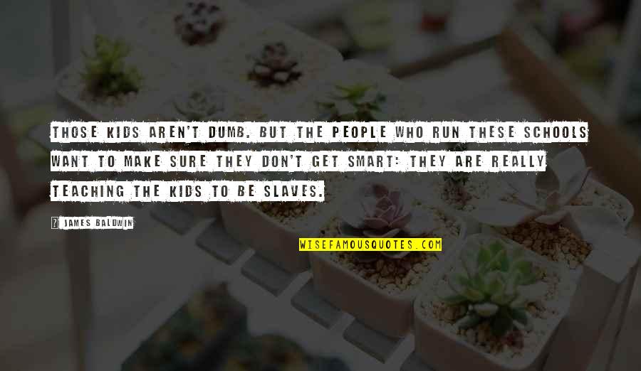 Ger Ek Quotes By James Baldwin: Those kids aren't dumb. But the people who