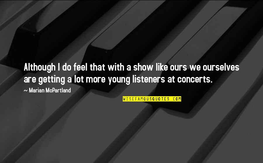Ger Quote Quotes By Marian McPartland: Although I do feel that with a show Ger Quote Quotes By Marian McPartland: Although I do feel that with a show