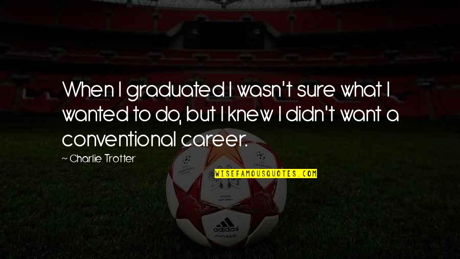 Gera Mx Quotes By Charlie Trotter: When I graduated I wasn't sure what I