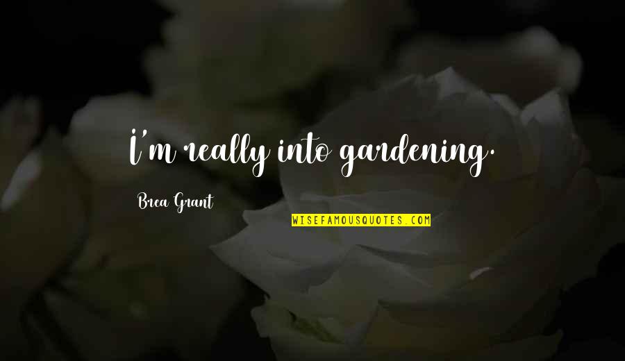 Gera Quotes By Brea Grant: I'm really into gardening.