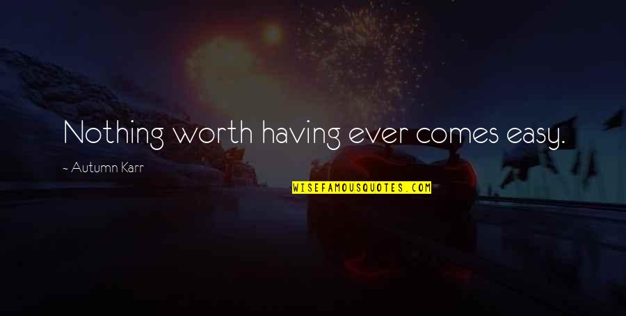 Geracis Pepper Quotes By Autumn Karr: Nothing worth having ever comes easy. Geracis Pepper Quotes By Autumn Karr: Nothing worth having ever comes easy.