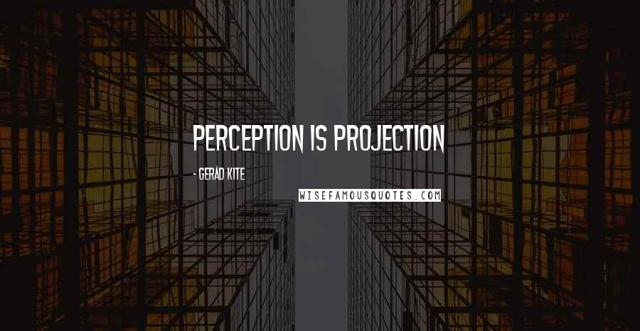 Gerad Kite quotes: Perception is projection