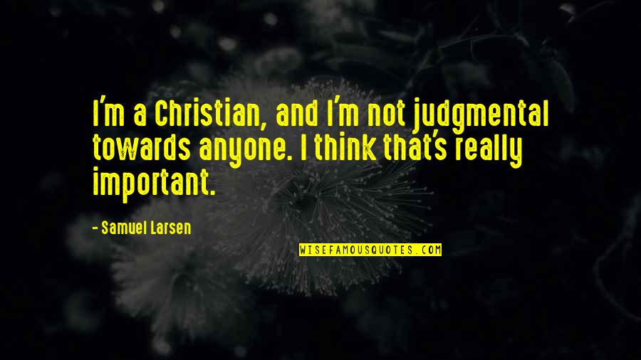 Geraden Im Quotes By Samuel Larsen: I'm a Christian, and I'm not judgmental towards Geraden Im Quotes By Samuel Larsen: I'm a Christian, and I'm not judgmental towards