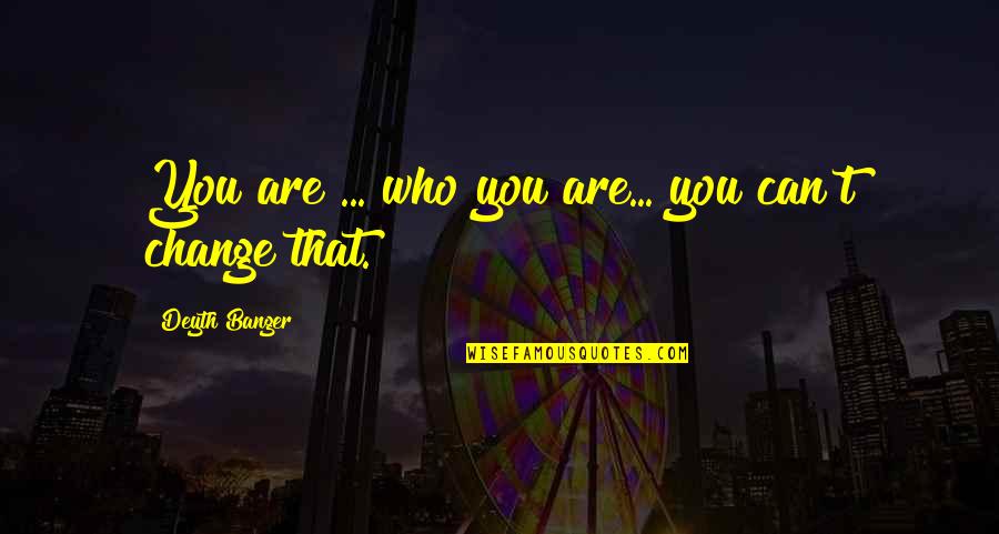 Geradenschar Quotes By Deyth Banger: You are ... who you are... you can't