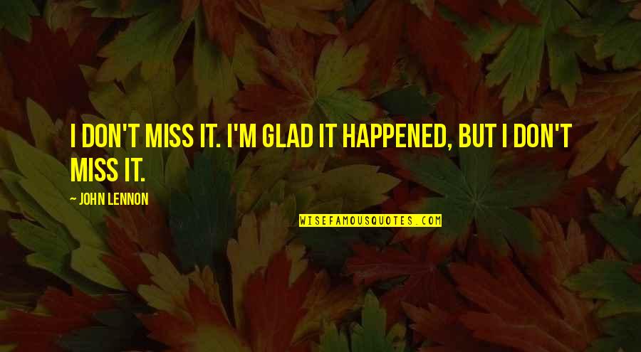 Geraing Quotes By John Lennon: I don't miss it. I'm glad it happened,