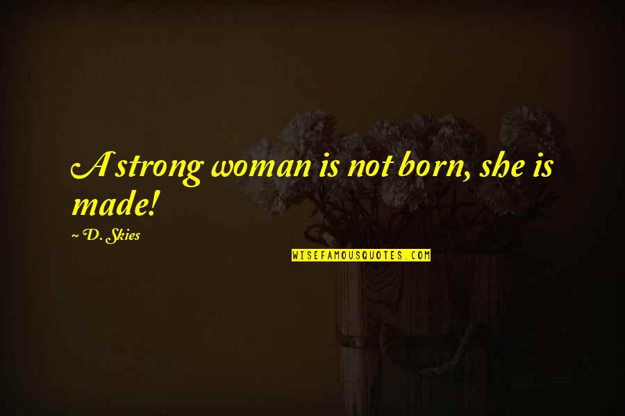 Gerais Quotes By D. Skies: A strong woman is not born, she is Gerais Quotes By D. Skies: A strong woman is not born, she is