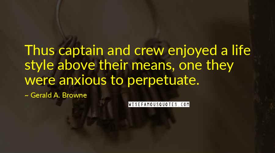 Gerald A. Browne quotes: Thus captain and crew enjoyed a life style above their means, one they were anxious to perpetuate.