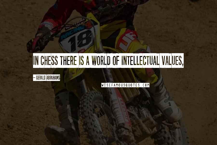 Gerald Abrahams quotes: In chess there is a world of intellectual values,