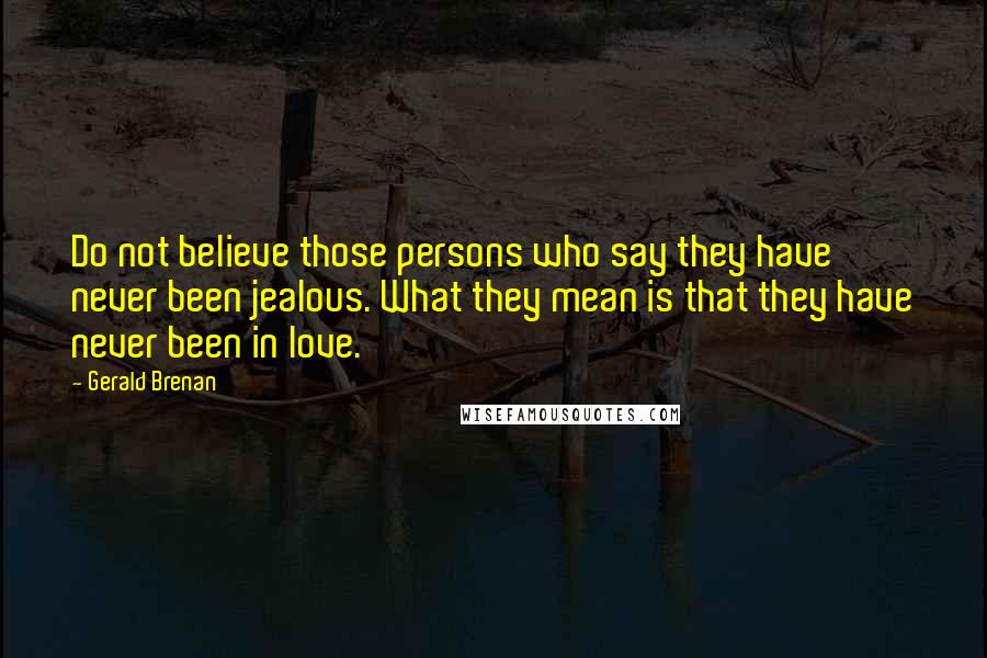 Gerald Brenan quotes: Do not believe those persons who say they have never been jealous. What they mean is that they have never been in love.