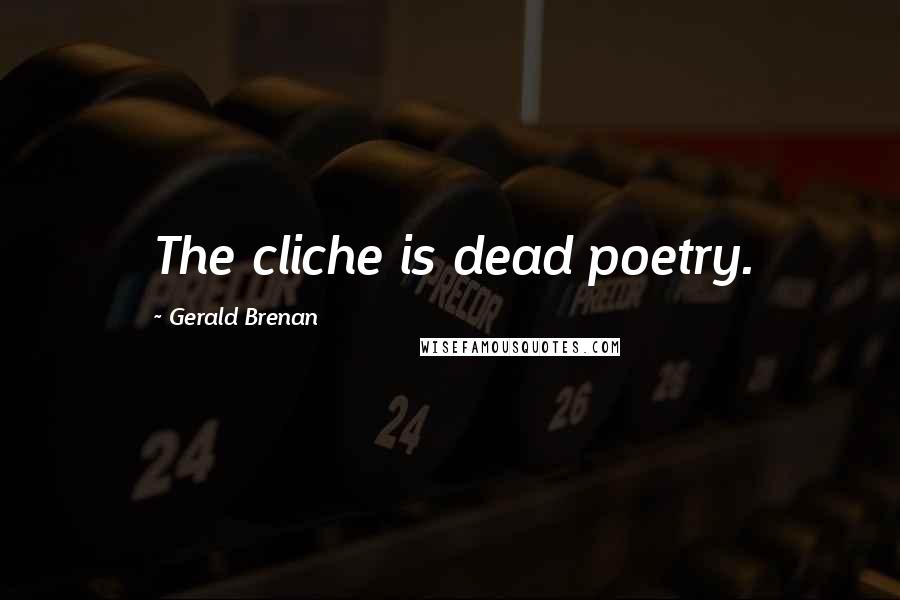 Gerald Brenan quotes: The cliche is dead poetry.