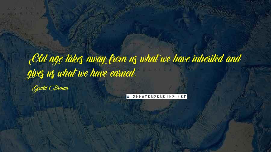 Gerald Brenan quotes: Old age takes away from us what we have inherited and gives us what we have earned.