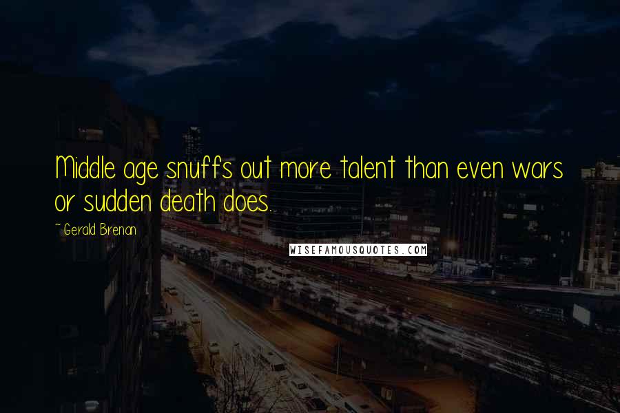 Gerald Brenan quotes: Middle age snuffs out more talent than even wars or sudden death does.