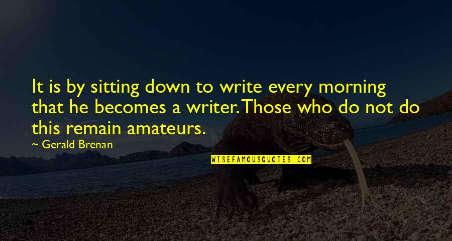 Gerald Brenan Quotes By Gerald Brenan: It is by sitting down to write every