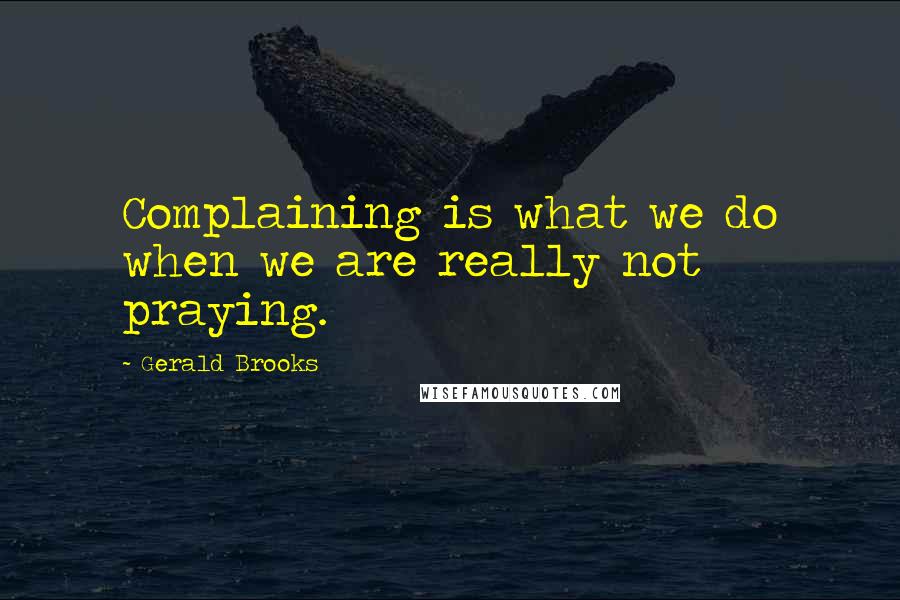 Gerald Brooks quotes: Complaining is what we do when we are really not praying.