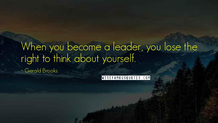 Gerald Brooks quotes: When you become a leader, you lose the right to think about yourself.