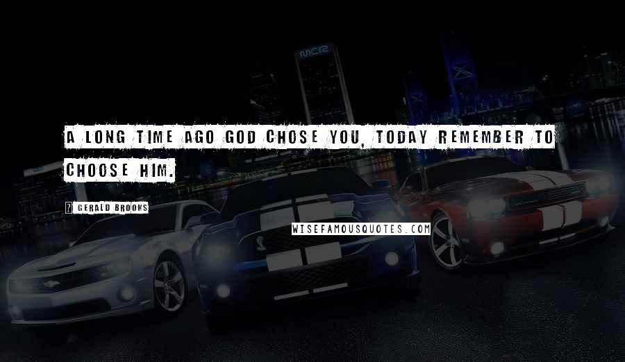 Gerald Brooks quotes: A long time ago god chose you, today remember to choose Him.
