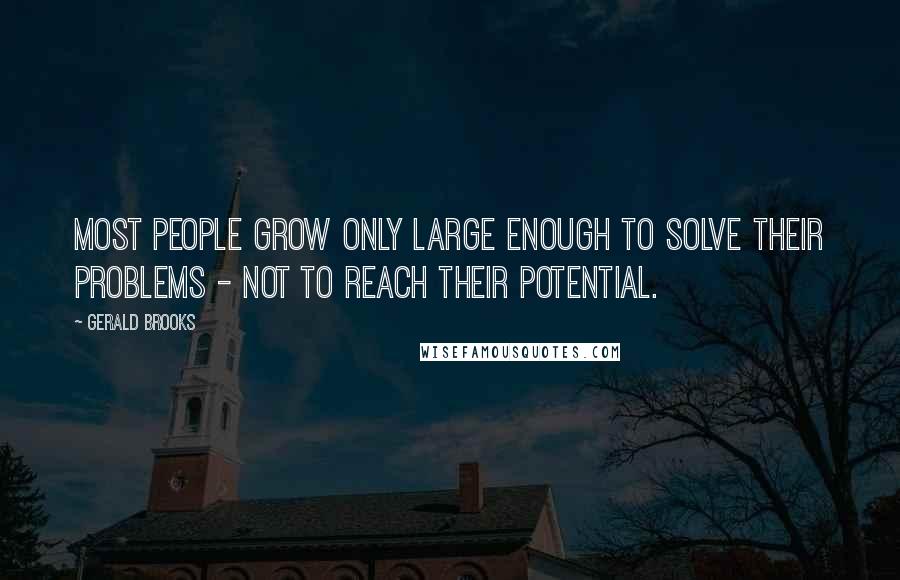 Gerald Brooks quotes: Most people grow only large enough to solve their problems - not to reach their potential.