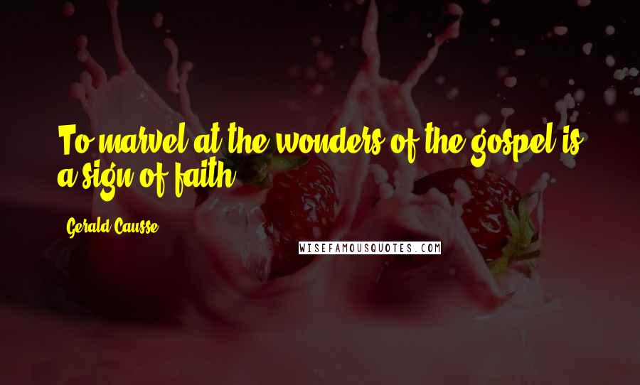 Gerald Causse quotes: To marvel at the wonders of the gospel is a sign of faith.